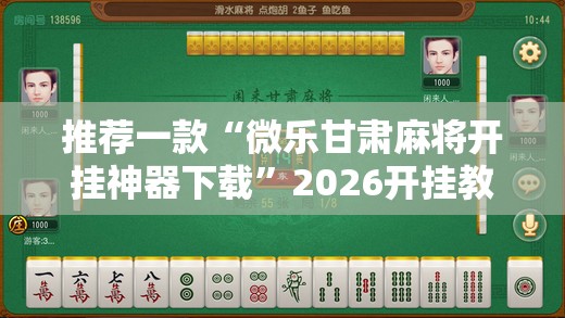 推荐一款“微乐甘肃麻将开挂神器下载”2026开挂教程步骤