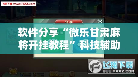 软件分享“微乐甘肃麻将开挂教程”科技辅助神器手机版