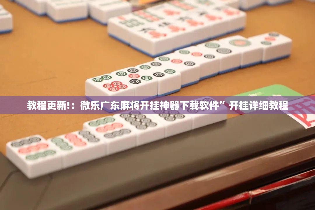 教程更新!：微乐广东麻将开挂神器下载软件	”开挂详细教程