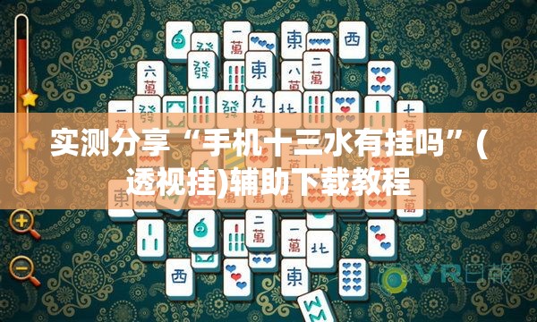 实测分享“手机十三水有挂吗	”(透视挂)辅助下载教程