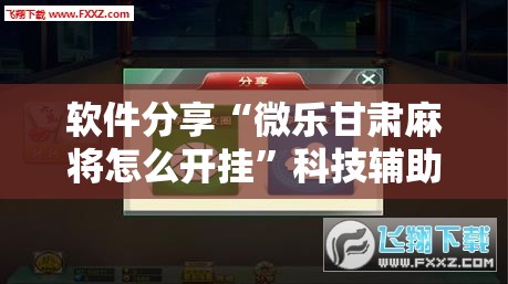 软件分享“微乐甘肃麻将怎么开挂”科技辅助神器手机版