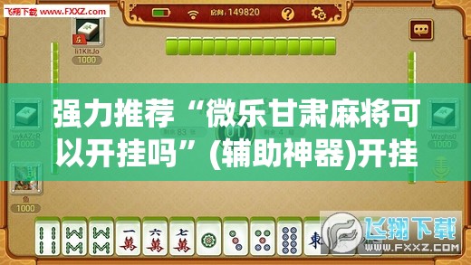 强力推荐“微乐甘肃麻将可以开挂吗	”(辅助神器)开挂详细教程