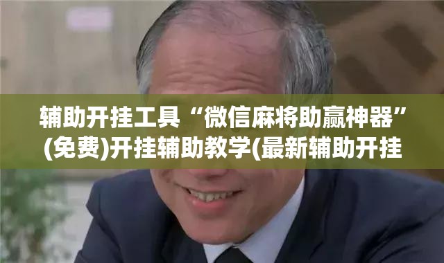 辅助开挂工具“微信麻将助赢神器”(免费)开挂辅助教学(最新辅助开挂教程)