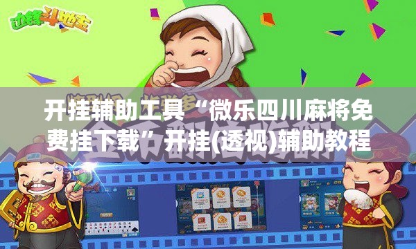 开挂辅助工具“微乐四川麻将免费挂下载”开挂(透视)辅助教程