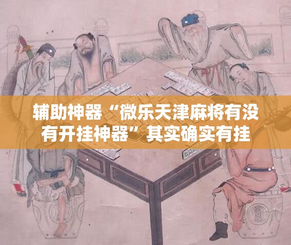 辅助神器“微乐天津麻将有没有开挂神器	”其实确实有挂