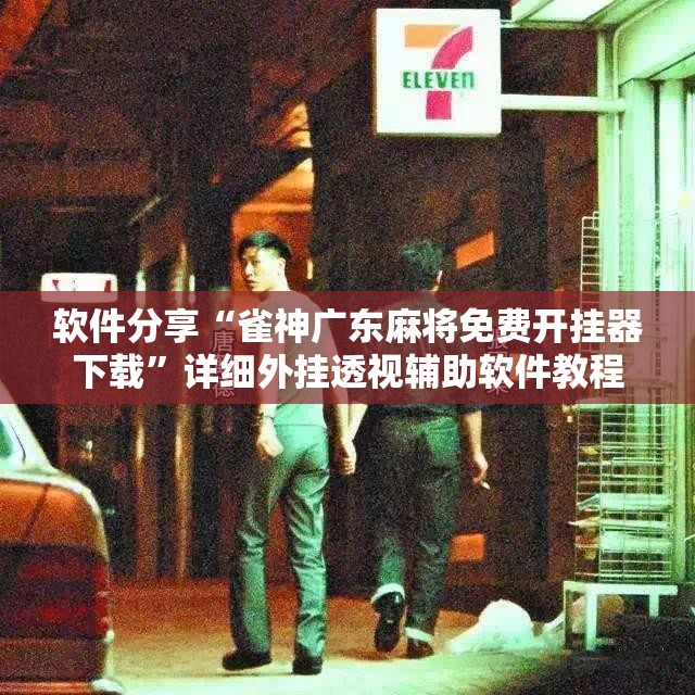 软件分享“雀神广东麻将免费开挂器下载	”详细外挂透视辅助软件教程