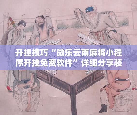 开挂技巧“微乐云南麻将小程序开挂免费软件”详细分享装挂步骤
