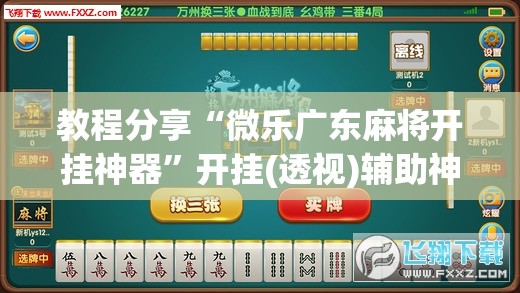 教程分享“微乐广东麻将开挂神器”开挂(透视)辅助神器