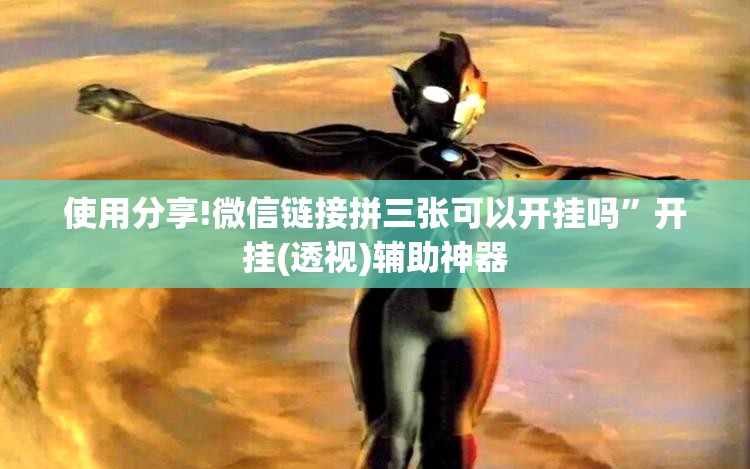 使用分享!微信链接拼三张可以开挂吗”开挂(透视)辅助神器