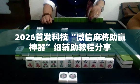 2026首发科技“微信麻将助赢神器	”细辅助教程分享