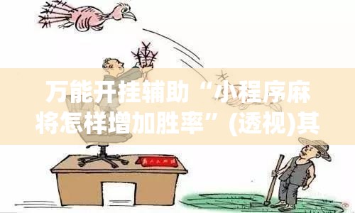 万能开挂辅助“小程序麻将怎样增加胜率”(透视)其实确实有挂