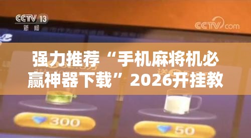 强力推荐“手机麻将机必赢神器下载”2026开挂教程步骤