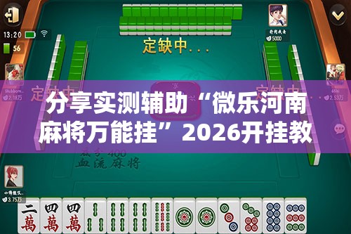 分享实测辅助“微乐河南麻将万能挂	”2026开挂教程步骤