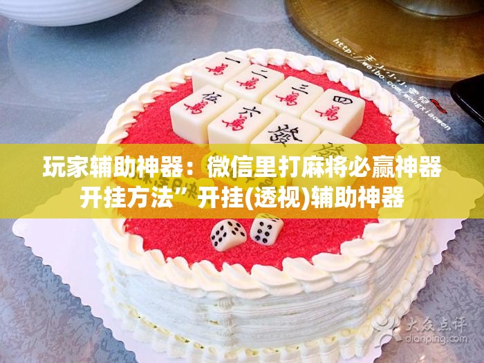 玩家辅助神器：微信里打麻将必赢神器开挂方法”开挂(透视)辅助神器
