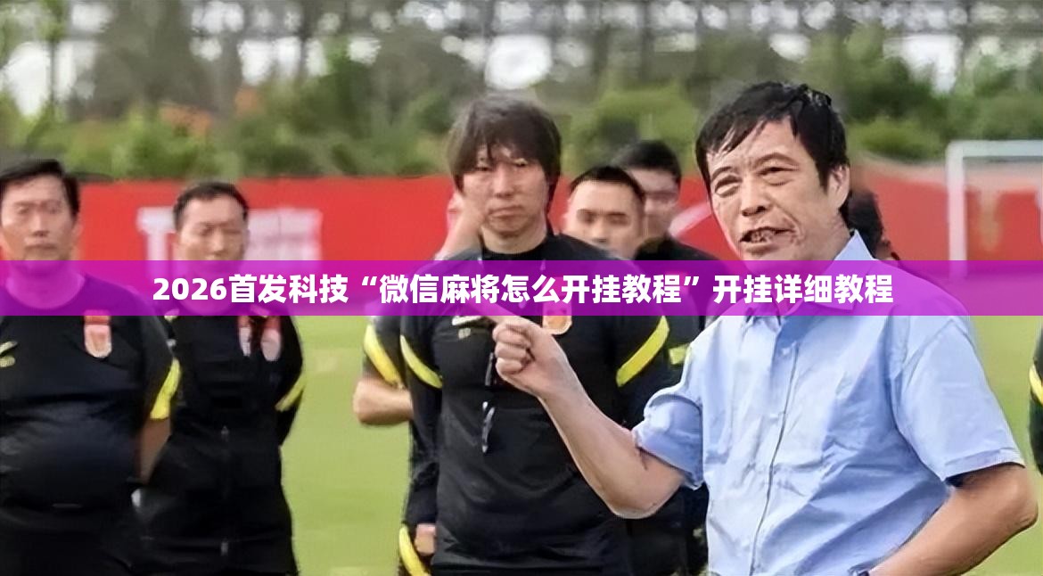 2026首发科技“微信麻将怎么开挂教程”开挂详细教程
