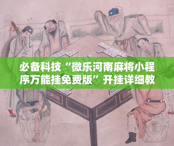 必备科技“微乐河南麻将小程序万能挂免费版”开挂详细教程