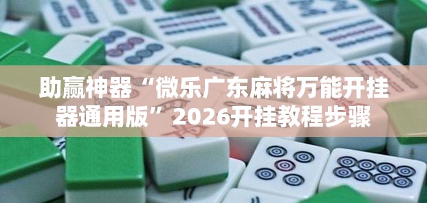 助赢神器“微乐广东麻将万能开挂器通用版”2026开挂教程步骤
