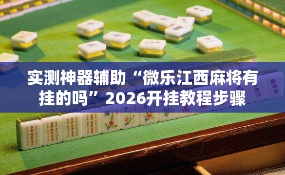 实测神器辅助“微乐江西麻将有挂的吗”2026开挂教程步骤