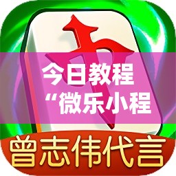 今日教程“微乐小程序必赢神器免费	”2026开挂教程步骤