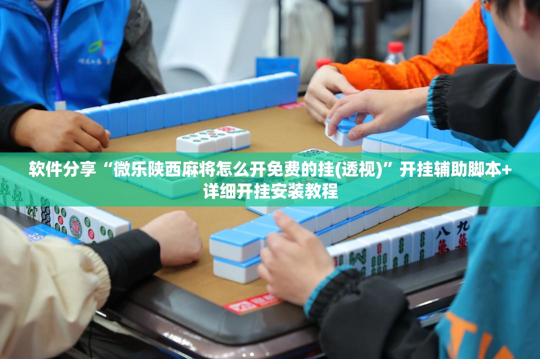 软件分享“微乐陕西麻将怎么开免费的挂(透视)”开挂辅助脚本+详细开挂安装教程