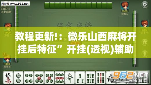教程更新!：微乐山西麻将开挂后特征”开挂(透视)辅助教程
