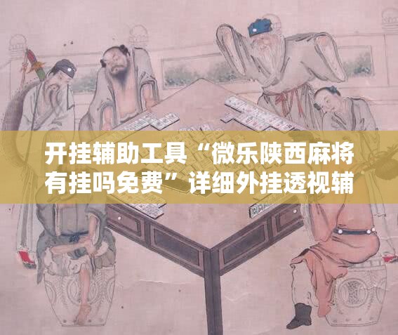 开挂辅助工具“微乐陕西麻将有挂吗免费”详细外挂透视辅助软件教程