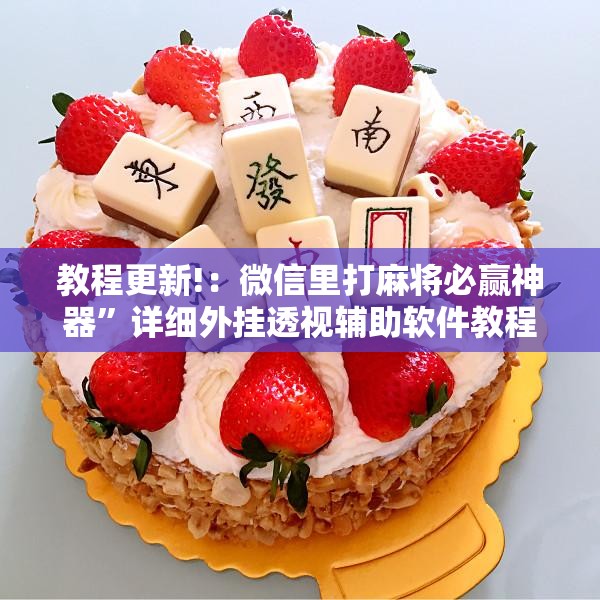 教程更新!：微信里打麻将必赢神器”详细外挂透视辅助软件教程