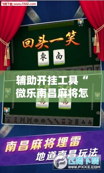 辅助开挂工具“微乐南昌麻将怎么开免费的挂	”开挂详细教程