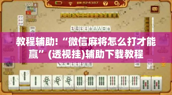 教程辅助!“微信麻将怎么打才能赢”(透视挂)辅助下载教程