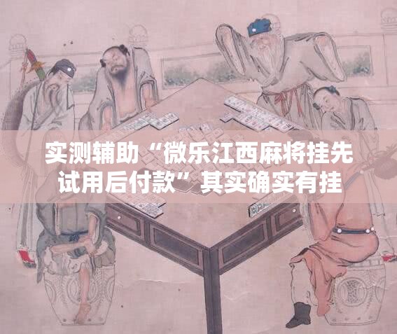 实测辅助“微乐江西麻将挂先试用后付款”其实确实有挂