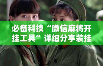 必备科技“微信麻将开挂工具”详细分享装挂步骤