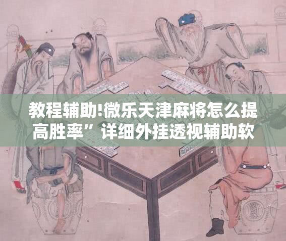 教程辅助!微乐天津麻将怎么提高胜率”详细外挂透视辅助软件教程