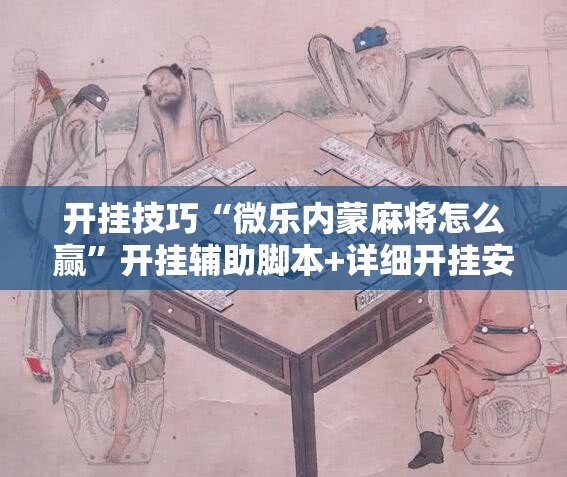 开挂技巧“微乐内蒙麻将怎么赢”开挂辅助脚本+详细开挂安装教程