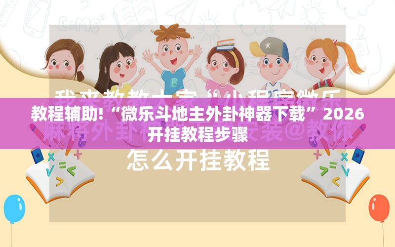教程辅助!“微乐斗地主外卦神器下载”2026开挂教程步骤