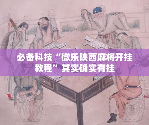 必备科技“微乐陕西麻将开挂教程	”其实确实有挂