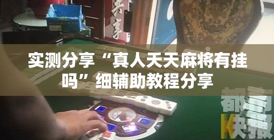 实测分享“真人天天麻将有挂吗”细辅助教程分享