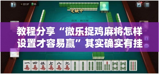教程分享“微乐捉鸡麻将怎样设置才容易赢”其实确实有挂