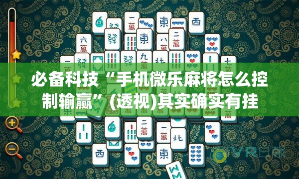 必备科技“手机微乐麻将怎么控制输赢”(透视)其实确实有挂