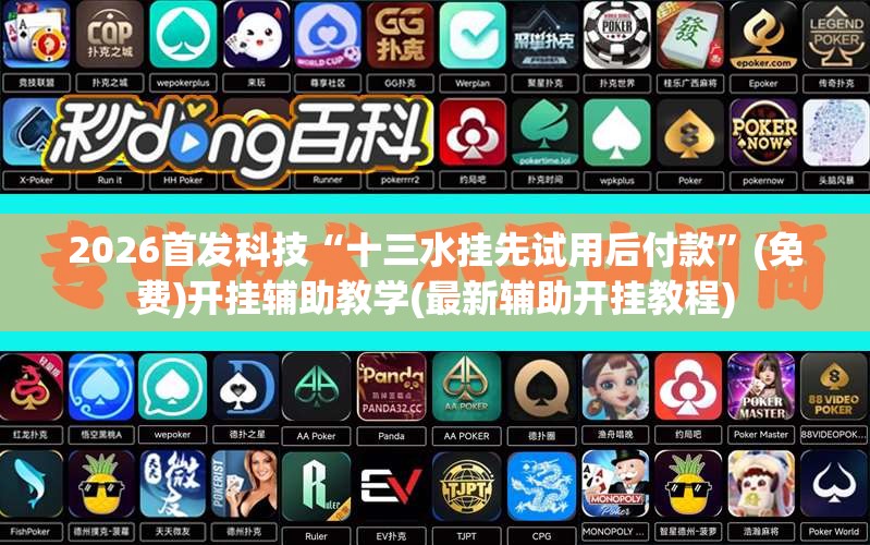 2026首发科技“十三水挂先试用后付款	”(免费)开挂辅助教学(最新辅助开挂教程)