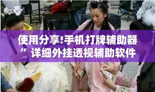 使用分享!手机打牌辅助器”详细外挂透视辅助软件教程