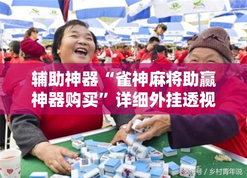 辅助神器“雀神麻将助赢神器购买”详细外挂透视辅助软件教程