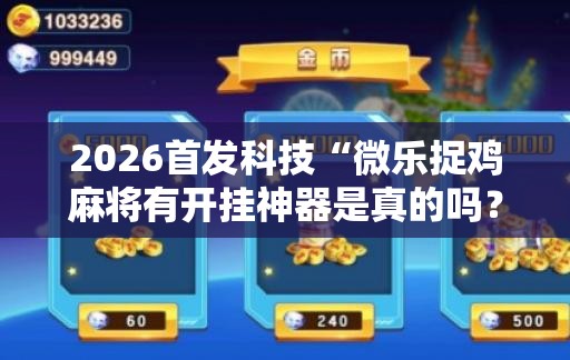 2026首发科技“微乐捉鸡麻将有开挂神器是真的吗？	”2026开挂教程步骤