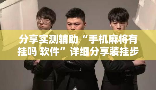 分享实测辅助“手机麻将有挂吗 软件	”详细分享装挂步骤