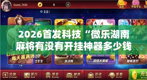 2026首发科技“微乐湖南麻将有没有开挂神器多少钱	”科技辅助神器手机版