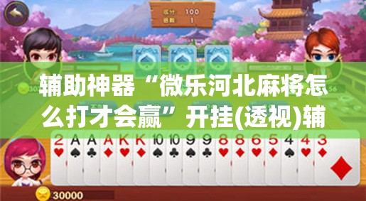 辅助神器“微乐河北麻将怎么打才会赢	”开挂(透视)辅助神器