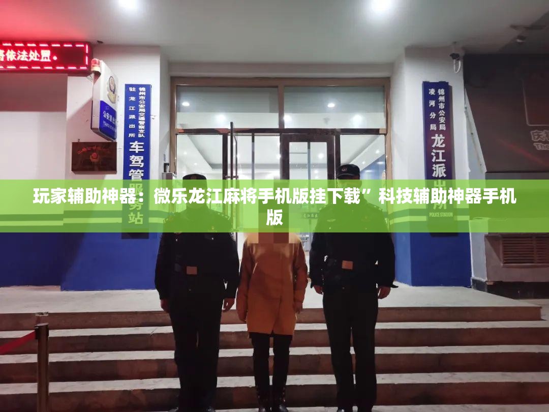 玩家辅助神器：微乐龙江麻将手机版挂下载”科技辅助神器手机版