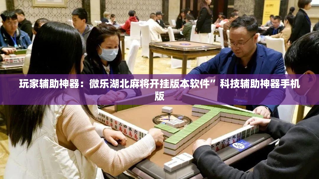 玩家辅助神器：微乐湖北麻将开挂版本软件”科技辅助神器手机版