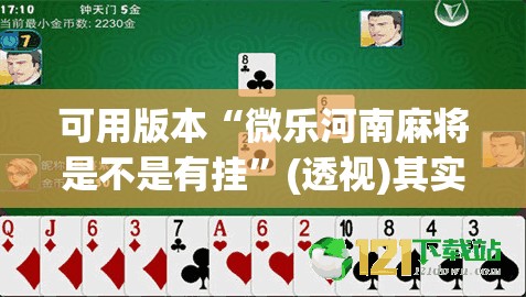 可用版本“微乐河南麻将是不是有挂”(透视)其实确实有挂