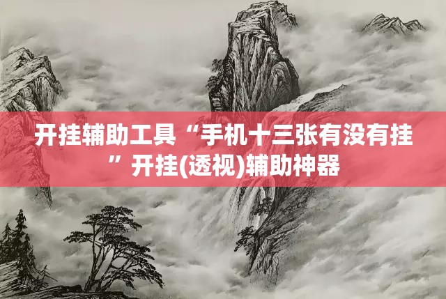 开挂辅助工具“手机十三张有没有挂	”开挂(透视)辅助神器