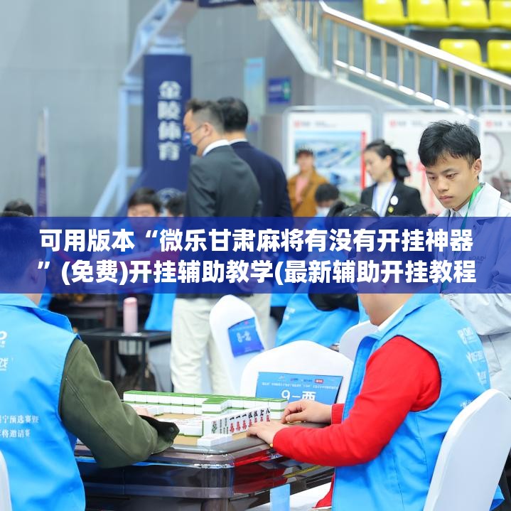 可用版本“微乐甘肃麻将有没有开挂神器	”(免费)开挂辅助教学(最新辅助开挂教程)